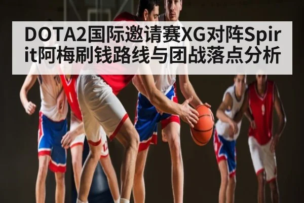 DOTA2国际邀请赛XG对阵Spirit阿梅刷钱路线与团战落点分析