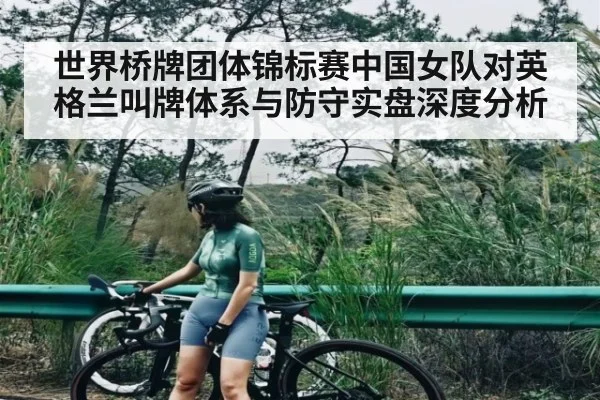世界桥牌团体锦标赛中国女队对英格兰叫牌体系与防守实盘深度分析