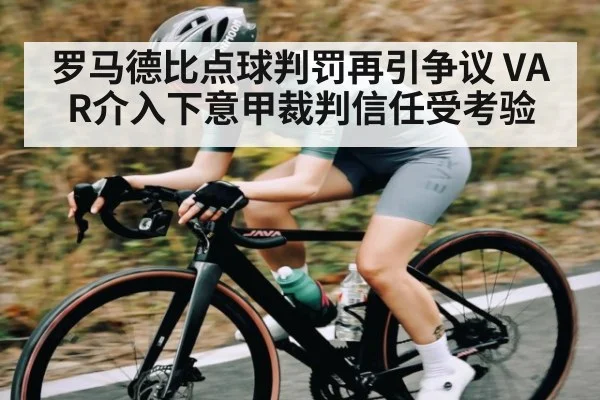 罗马德比点球判罚再引争议 VAR介入下意甲裁判信任受考验