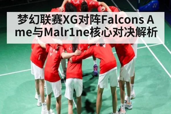 梦幻联赛XG对阵Falcons Ame与Malr1ne核心对决解析