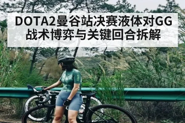 DOTA2曼谷站决赛液体对GG战术博弈与关键回合拆解