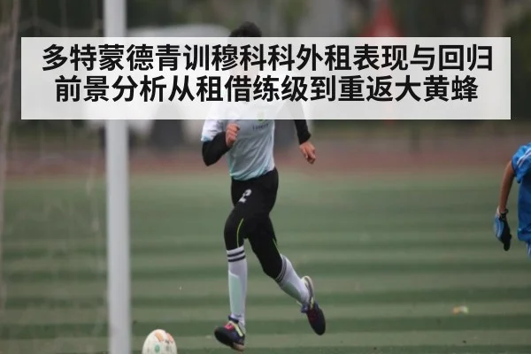 多特蒙德青训穆科科外租表现与回归前景分析从租借练级到重返大黄蜂