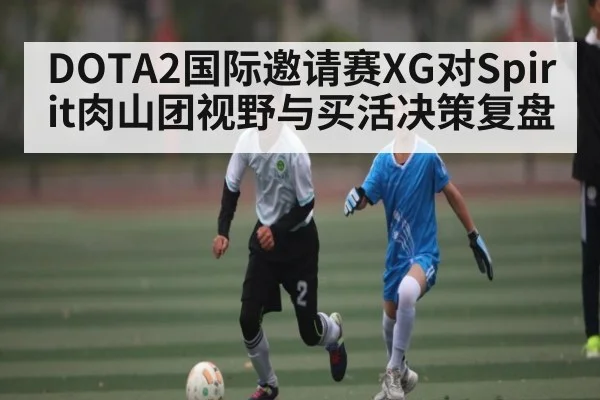 DOTA2国际邀请赛XG对Spirit肉山团视野与买活决策复盘